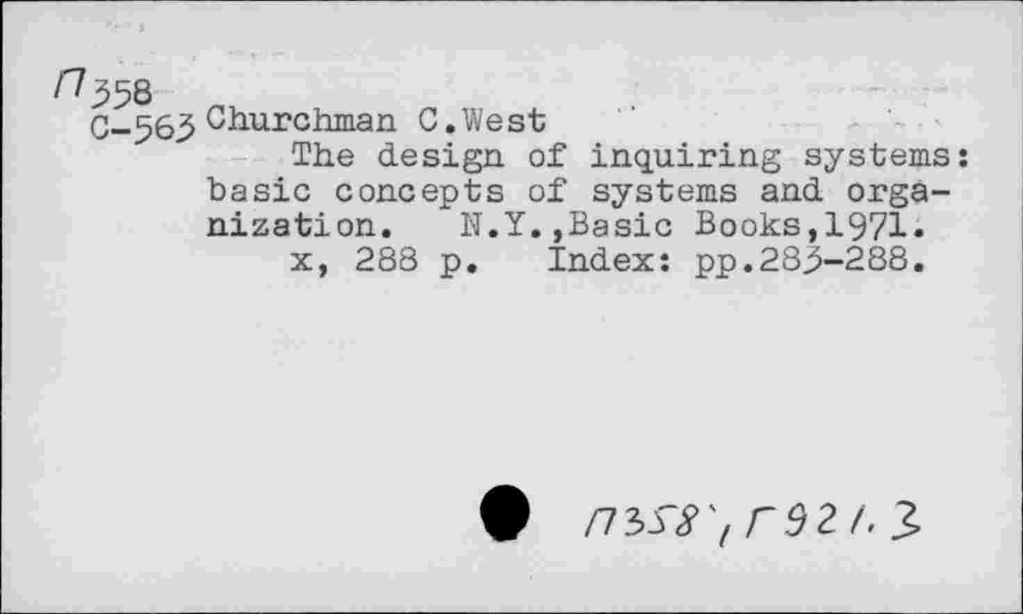 ﻿C-56.5 Churchman C.West
The design of inquiring systems: basic concepts of systems and organization. N.Y.,Basic Books,1971»
x, 288 p. Index: pp.283-288.
